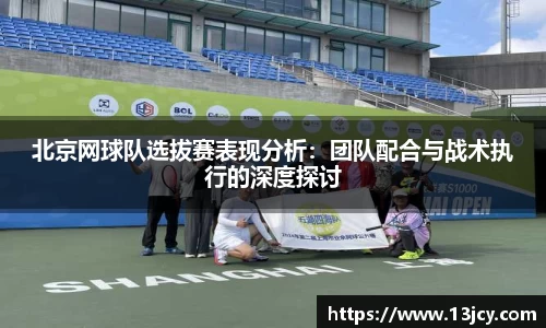 北京网球队选拔赛表现分析：团队配合与战术执行的深度探讨