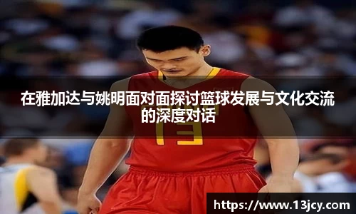 在雅加达与姚明面对面探讨篮球发展与文化交流的深度对话