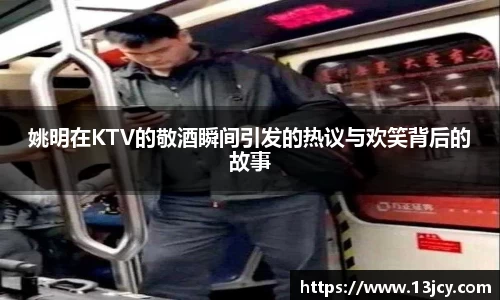 姚明在KTV的敬酒瞬间引发的热议与欢笑背后的故事