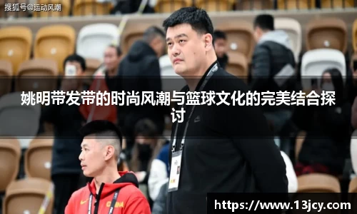 姚明带发带的时尚风潮与篮球文化的完美结合探讨