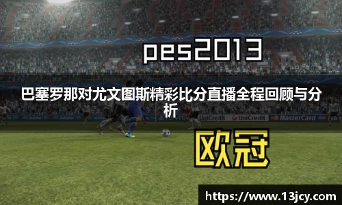 巴塞罗那对尤文图斯精彩比分直播全程回顾与分析