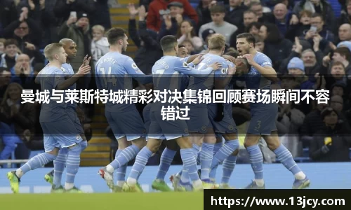 曼城与莱斯特城精彩对决集锦回顾赛场瞬间不容错过