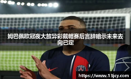 姆巴佩欧冠夜大放异彩戴帽赛后言辞暗示未来去向已定