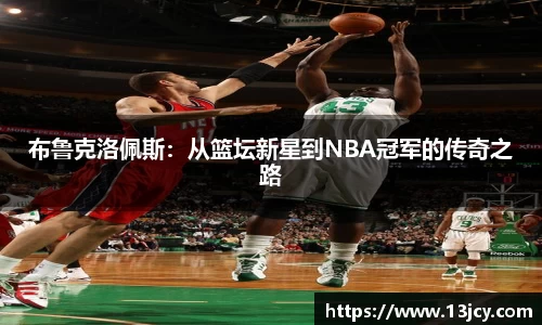 布鲁克洛佩斯：从篮坛新星到NBA冠军的传奇之路