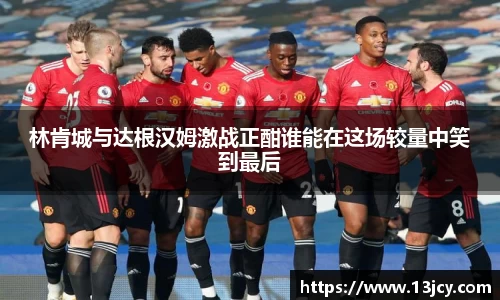 林肯城与达根汉姆激战正酣谁能在这场较量中笑到最后